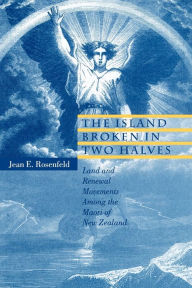 Title: The Island Broken in Two Halves: Land and Renewal Movements Among the Maori of New Zealand, Author: Jean  E. Rosenfeld