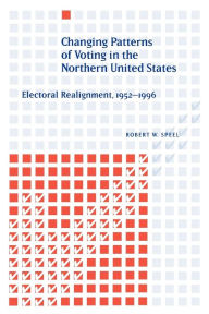 Title: Changing Patterns of Voting in the Northern United States: Electoral Realignment, 1952-1996, Author: Robert W. Speel