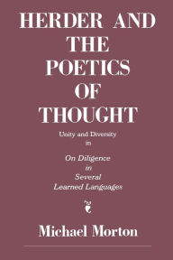 Title: Herder and the Poetics of Thought: Unity and Diversity in On Diligence in Several Learned Languages, Author: Michael  M. Morton