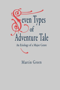 Title: Seven Types of Adventure Tale: An Etiology of a Major Genre, Author: Martin Green