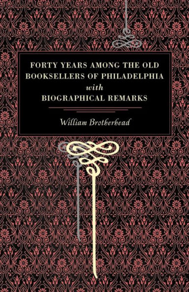 Forty Years Among the Old Booksellers of Philadelphia: With Biographical Remarks