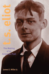 Title: T. S. Eliot: The Making of an American Poet, 1888-1922, Author: James E. Miller Jr.