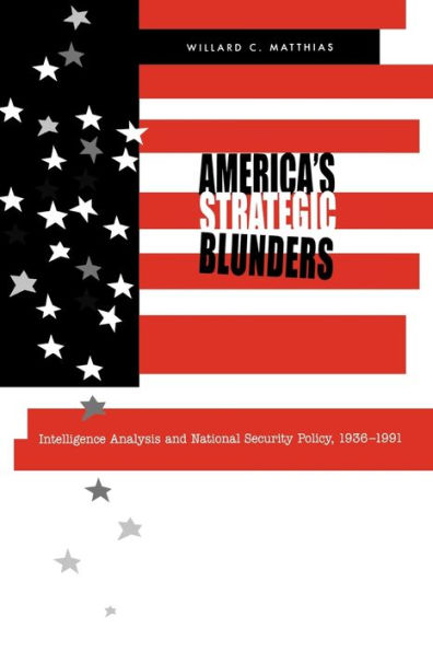 America's Strategic Blunders: Intelligence Analysis and National Security Policy, 1936-1991