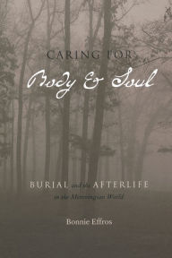 Title: Caring for Body and Soul: Burial and the Afterlife in the Merovingian World, Author: Bonnie Effros