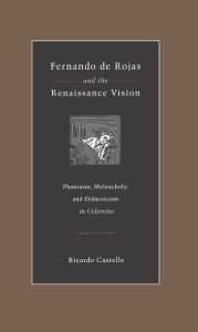 Title: Fernando de Rojas and the Renaissance Vision: Phantasm, Melancholy, and Didacticism in 