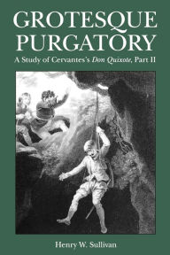 Title: Grotesque Purgatory: A Study of Cervantes's Don Quixote, Part II, Author: Henry Sullivan