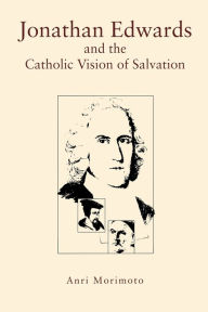 Title: Jonathan Edwards and the Catholic Vision of Salvation, Author: Anri Morimoto