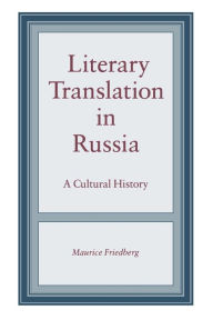 Title: Literary Translation in Russia: A Cultural History, Author: Maurice Friedberg