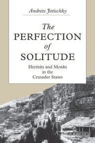 Title: The Perfection of Solitude: Hermits and Monks in the Crusader States, Author: Andrew Jotischky