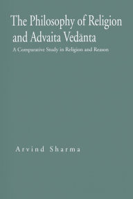 Title: The Philosophy of Religion and Advaita Vedanta: A Comparative Study in Religion and Reason, Author: Arvind Sharma