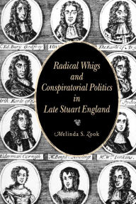 Title: Radical Whigs and Conspiratorial Politics in Late Stuart England, Author: Melinda S. Zook