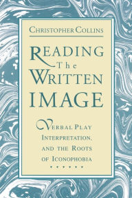 Title: Reading the Written Image: Verbal Play, Interpretation, and the Roots of Iconophobia, Author: Christopher Collins