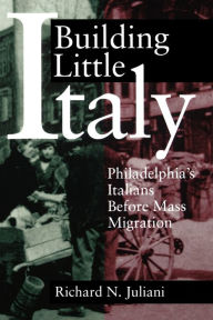 Title: Building Little Italy: Philadelphia's Italians Before Mass Migration, Author: Richard  N. Juliani