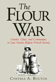 Title: The Flour War: Gender, Class, and Community in Late Ancien Régime French Society, Author: Cynthia Bouton