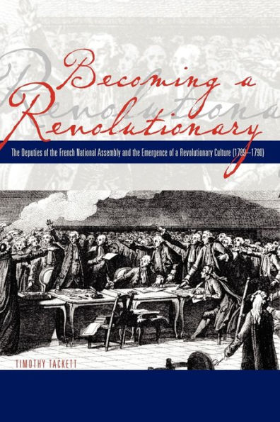 Becoming a Revolutionary: The Deputies of the French National Assembly and the Emergence of a Revolutionary Culture (1789-1790) / Edition 1