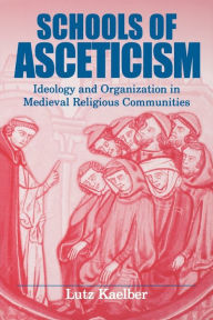 Title: Schools of Asceticism: Ideology and Organization in Medieval Religious Communities, Author: Lutz Kaelber