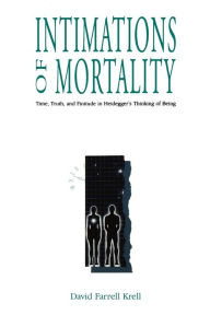 Title: Intimations of Mortality: Time, Truth, and Finitude in Heidegger's Thinking of Being, Author: David Farrell Krell