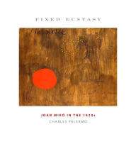 Title: Fixed Ecstasy: Joan Miró in the 1920s, Author: Charles Palermo
