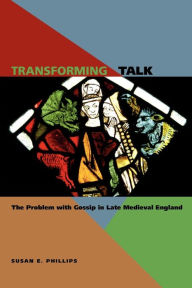 Title: Transforming Talk: The Problem with Gossip in Late Medieval England, Author: Susan E. Phillips