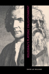 Title: Rousseau's Platonic Enlightenment, Author: David Lay Williams