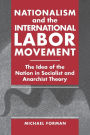 Nationalism and the International Labor Movement: The Idea of the Nation in Socialist and Anarchist Theory