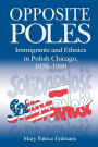 Opposite Poles: Immigrants and Ethnics in Polish Chicago, 1976-1990