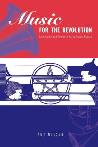 Title: Music for the Revolution: Musicians and Power in Early Soviet Russia, Author: Amy Nelson