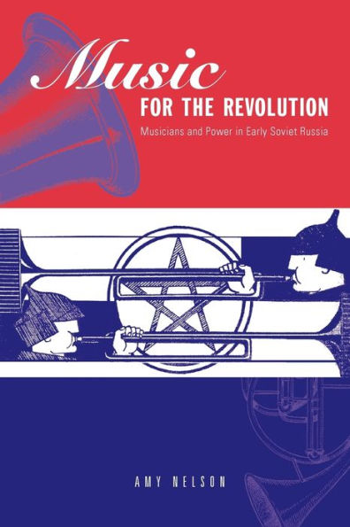 Music for the Revolution: Musicians and Power in Early Soviet Russia