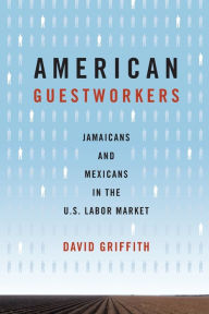 Title: American Guestworkers: Jamaicans and Mexicans in the U.S. Labor Market, Author: David Griffith