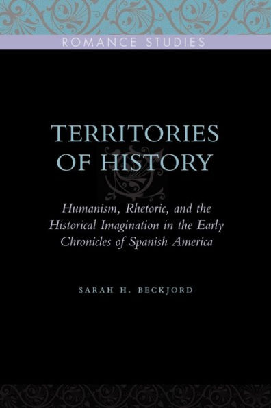 Territories of History: Humanism, Rhetoric, and the Historical Imagination Early Chronicles Spanish America