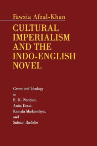 Title: Cultural Imperialism and the Indo-English Novel: Genre and Ideology in R. K. Narayan, Anita Desai, Kamala Markandaya, and Salman Rushdie, Author: Fawzia Afzal-Khan
