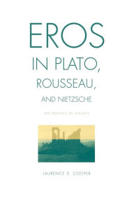 Title: Eros in Plato, Rousseau, and Nietzsche: The Politics of Infinity, Author: Laurence D. Cooper
