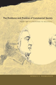 Title: The Problems and Promise of Commercial Society: Adam Smith's Response to Rousseau, Author: Dennis C. Rasmussen