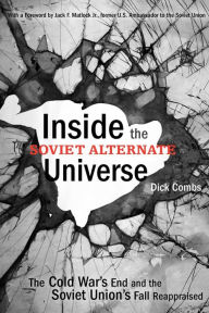 Title: Inside the Soviet Alternate Universe: The Cold War's End and the Soviet Union's Fall Reappraised, Author: Dick Combs