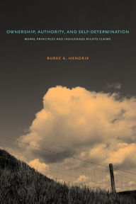 Title: Ownership, Authority, and Self-Determination: Moral Principles and Indigenous Rights Claims, Author: Burke A. Hendrix