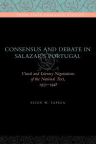 Title: Consensus and Debate in Salazar's Portugal: Visual and Literary Negotiations of the National Text, 1933-1948, Author: Ellen W. Sapega