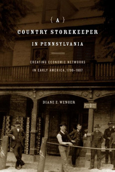 A Country Storekeeper in Pennsylvania: Creating Economic Networks in Early America, 1790-1807