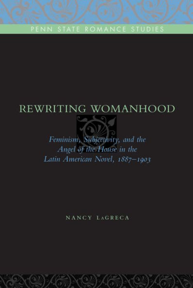 Rewriting Womanhood: Feminism, Subjectivity, and the Angel of the House in the Latin American Novel, 1887-1903