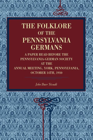 The Folklore of the Pennsylvania Germans: A Paper Read Before the Pennsylvania-German Society at the Annual Meeting, York, Pennsylvania, October 14th, 1910