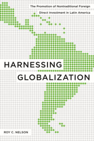 Title: Harnessing Globalization: The Promotion of Nontraditional Foreign Direct Investment in Latin America, Author: Roy C. Nelson