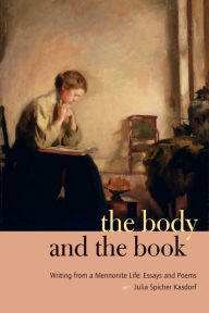 Title: The Body and the Book: Writing from a Mennonite Life: Essays and Poems, Author: Julia Spicher Kasdorf