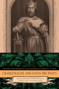 Title: Charlemagne and Louis the Pious: Lives by Einhard, Notker, Ermoldus, Thegan, and the Astronomer, Author: Thomas   F. X. Noble