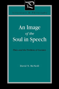Title: An Image of the Soul in Speech: Plato and the Problem of Socrates, Author: David N. McNeill