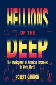 Title: Hellions of the Deep: The Development of American Torpedoes in World War II, Author: Robert Gannon