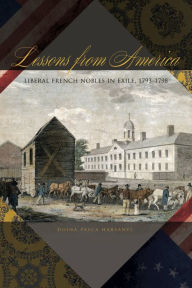 Title: Lessons from America: Liberal French Nobles in Exile, 1793-1798, Author: Doina Pasca Harsanyi