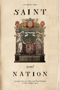 Title: Saint and Nation: Santiago, Teresa of Avila, and Plural Identities in Early Modern Spain, Author: Erin Kathleen Rowe