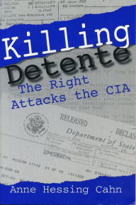 Title: Killing Detente: The Right Attacks the CIA, Author: Anne Cahn