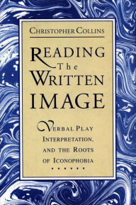 Title: Reading the Written Image: Verbal Play, Interpretation, and the Roots of Iconophobia, Author: Christopher Collins