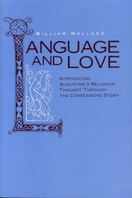 Title: Language and Love: Introducing Augustine's Religious Thought Through the Confessions Story, Author: William Mallard