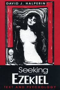 Title: Seeking Ezekiel: Text and Psychology, Author: David  J. Halperin